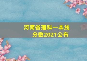 河南省理科一本线分数2021公布