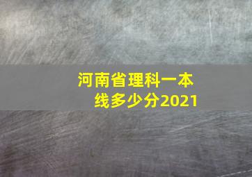 河南省理科一本线多少分2021