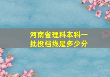 河南省理科本科一批投档线是多少分