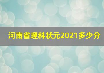 河南省理科状元2021多少分