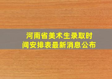 河南省美术生录取时间安排表最新消息公布