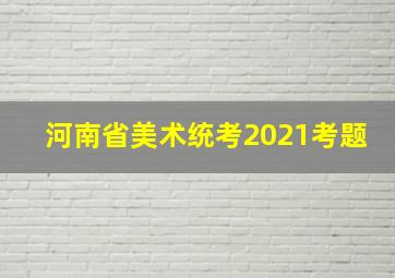 河南省美术统考2021考题