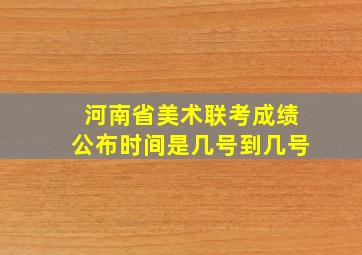 河南省美术联考成绩公布时间是几号到几号