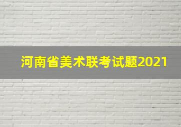 河南省美术联考试题2021