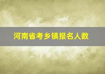 河南省考乡镇报名人数