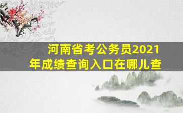 河南省考公务员2021年成绩查询入口在哪儿查