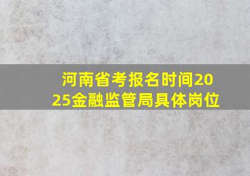 河南省考报名时间2025金融监管局具体岗位