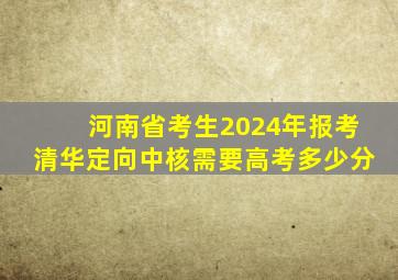 河南省考生2024年报考清华定向中核需要高考多少分