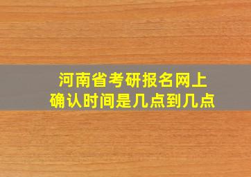 河南省考研报名网上确认时间是几点到几点