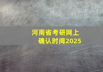 河南省考研网上确认时间2025