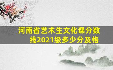 河南省艺术生文化课分数线2021级多少分及格