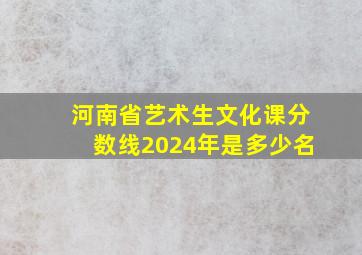 河南省艺术生文化课分数线2024年是多少名