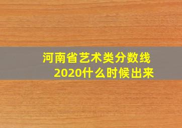 河南省艺术类分数线2020什么时候出来