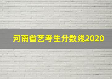 河南省艺考生分数线2020