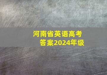 河南省英语高考答案2024年级