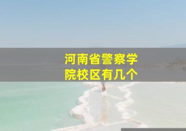 河南省警察学院校区有几个