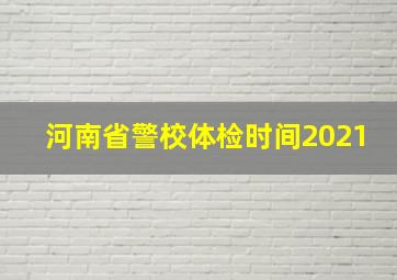 河南省警校体检时间2021