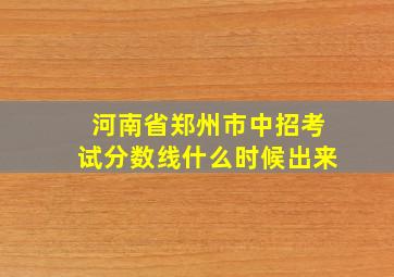 河南省郑州市中招考试分数线什么时候出来