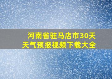 河南省驻马店市30天天气预报视频下载大全