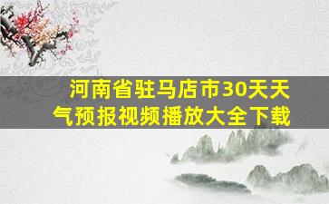 河南省驻马店市30天天气预报视频播放大全下载