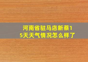 河南省驻马店新蔡15天天气情况怎么样了