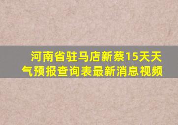 河南省驻马店新蔡15天天气预报查询表最新消息视频