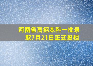 河南省高招本科一批录取7月21日正式投档