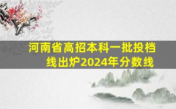 河南省高招本科一批投档线出炉2024年分数线