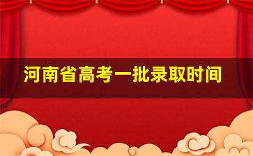 河南省高考一批录取时间