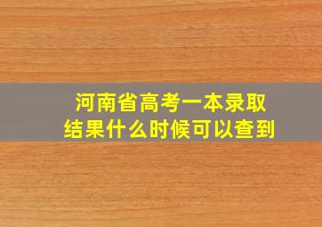 河南省高考一本录取结果什么时候可以查到