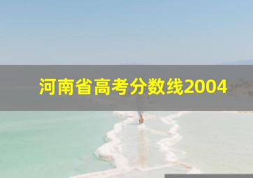 河南省高考分数线2004