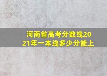 河南省高考分数线2021年一本线多少分能上