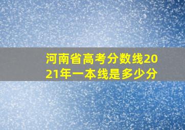 河南省高考分数线2021年一本线是多少分