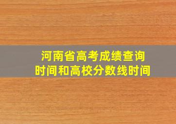 河南省高考成绩查询时间和高校分数线时间