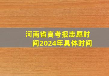 河南省高考报志愿时间2024年具体时间