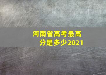 河南省高考最高分是多少2021