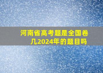 河南省高考题是全国卷几2024年的题目吗