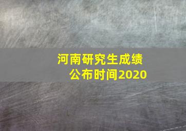 河南研究生成绩公布时间2020