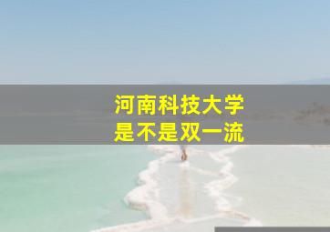 河南科技大学是不是双一流