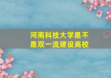 河南科技大学是不是双一流建设高校