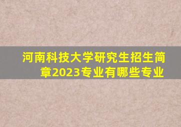 河南科技大学研究生招生简章2023专业有哪些专业