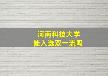 河南科技大学能入选双一流吗