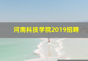 河南科技学院2019招聘