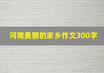 河南美丽的家乡作文300字