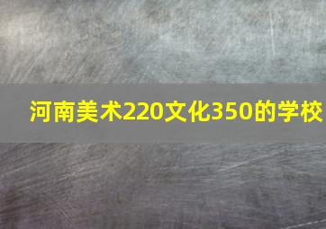 河南美术220文化350的学校