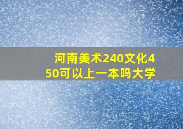 河南美术240文化450可以上一本吗大学