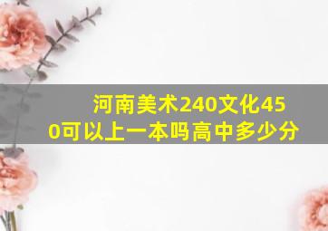 河南美术240文化450可以上一本吗高中多少分