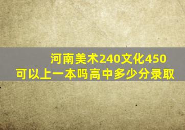 河南美术240文化450可以上一本吗高中多少分录取