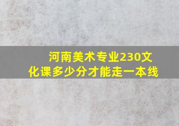 河南美术专业230文化课多少分才能走一本线