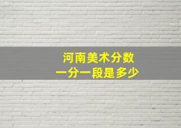 河南美术分数一分一段是多少